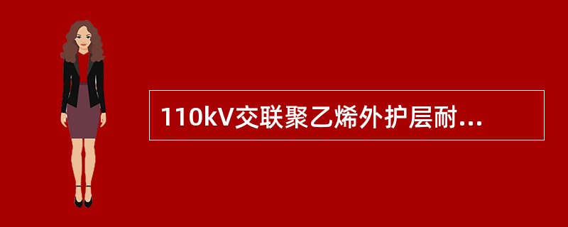 110kV交联聚乙烯外护层耐压试验，是在每相金属屏蔽、金属护套与大地间施加直流电