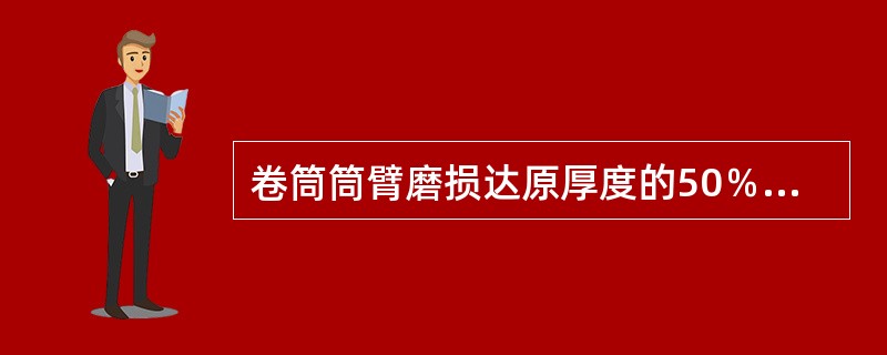 卷筒筒臂磨损达原厚度的50％，应报废。