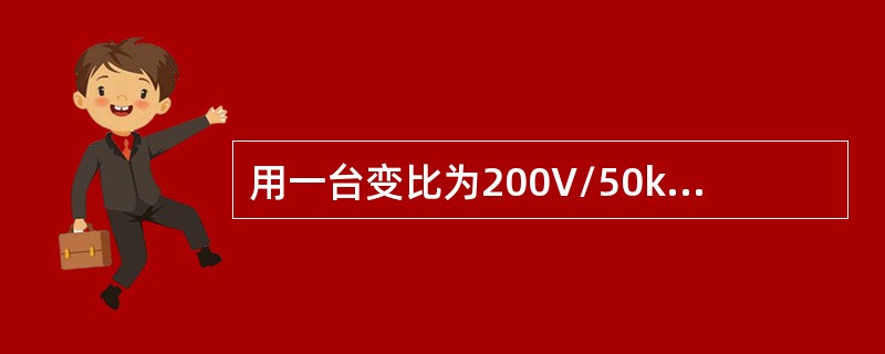 用一台变比为200V/50kV试验变压器对电缆进行直流试验，低压端电压显示为15