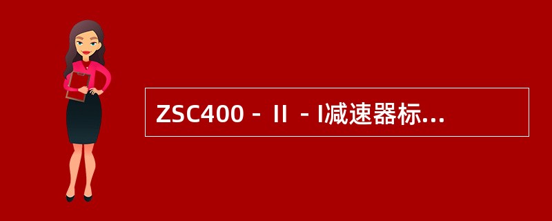 ZSC400－Ⅱ－I减速器标记中，“400”表示总中心距为400mm。