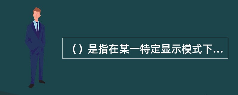 （）是指在某一特定显示模式下，计算机屏幕上以水平和垂直的像素表示的最大显示区域。