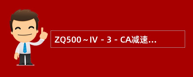 ZQ500～Ⅳ－3－CA减速器的标记中，“ZQ”是表示卧式圆弧齿轮减速器。