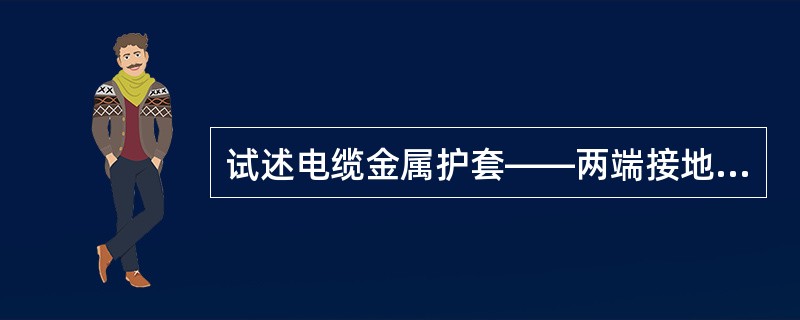 试述电缆金属护套——两端接地方式的优点是哪些？