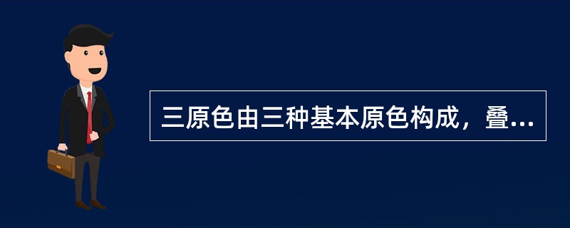 三原色由三种基本原色构成，叠加形的三原色为红色、蓝色和（）。