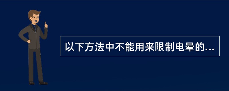 以下方法中不能用来限制电晕的方法是（）。