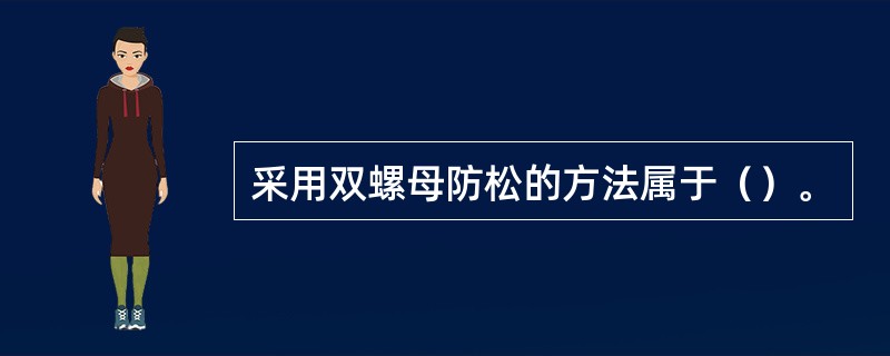 采用双螺母防松的方法属于（）。