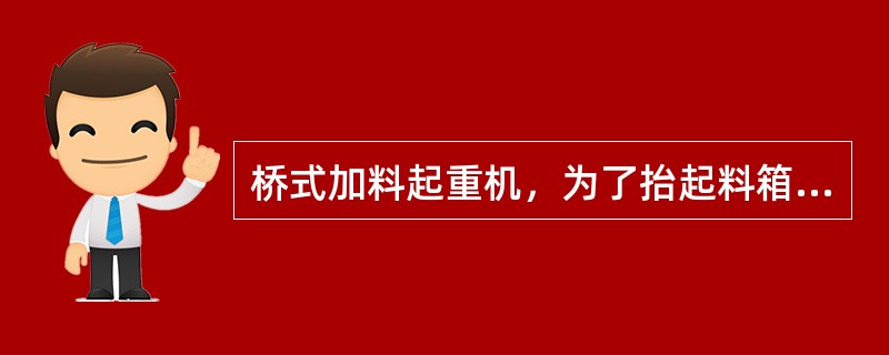 桥式加料起重机，为了抬起料箱和避免倒料时由于炉内料层堆积较高而发生阻塞，料杆应有