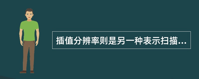 插值分辨率则是另一种表示扫描仪性能的分辨率，也称为（）。