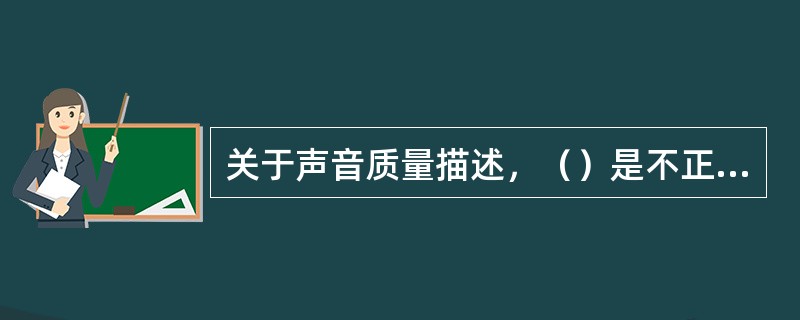 关于声音质量描述，（）是不正确的。