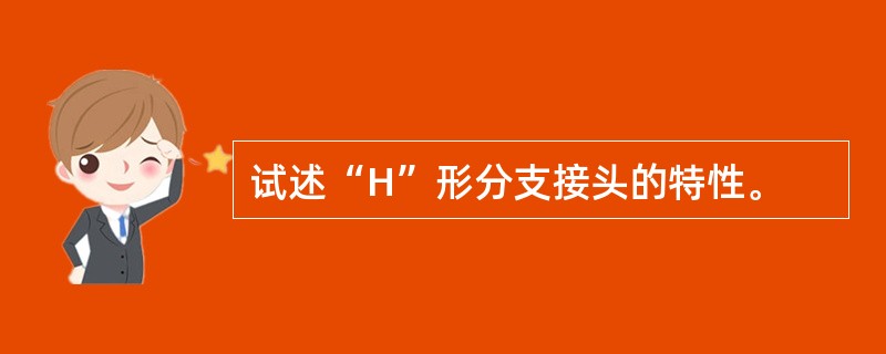 试述“H”形分支接头的特性。