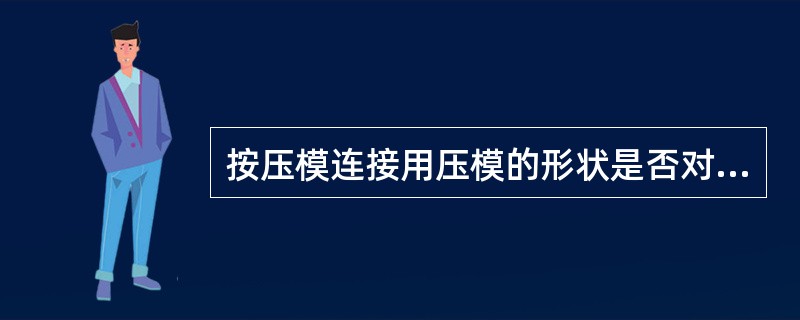 按压模连接用压模的形状是否对称可分为（）和整体压接两类。