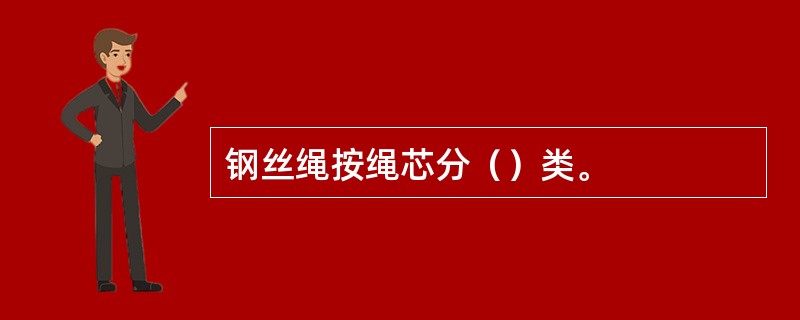 钢丝绳按绳芯分（）类。