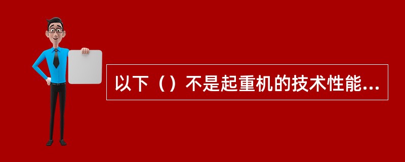 以下（）不是起重机的技术性能内容。