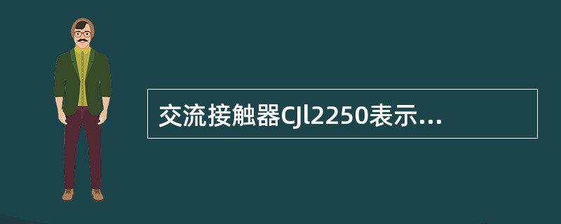 交流接触器CJl2250表示触点额定电流为（）。