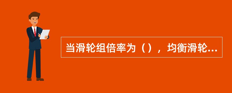 当滑轮组倍率为（），均衡滑轮布置在动滑轮上。