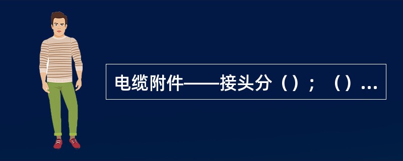 电缆附件——接头分（）；（）和分支接头。