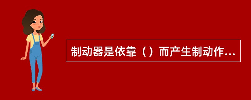 制动器是依靠（）而产生制动作用的。