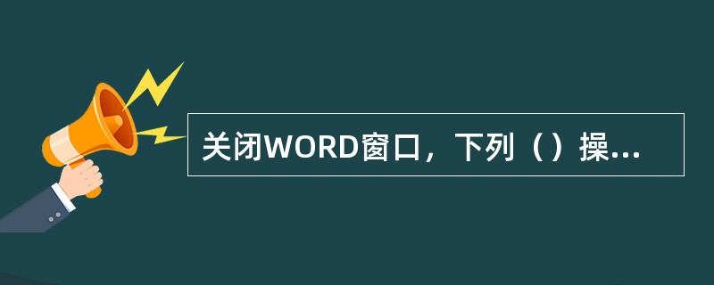 关闭WORD窗口，下列（）操作是错误的。