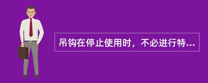 吊钩在停止使用时，不必进行特殊处理，但应存放在干燥通风处。