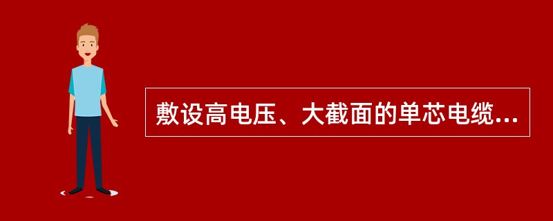 敷设高电压、大截面的单芯电缆时，条件允许的情况下，宜（）。