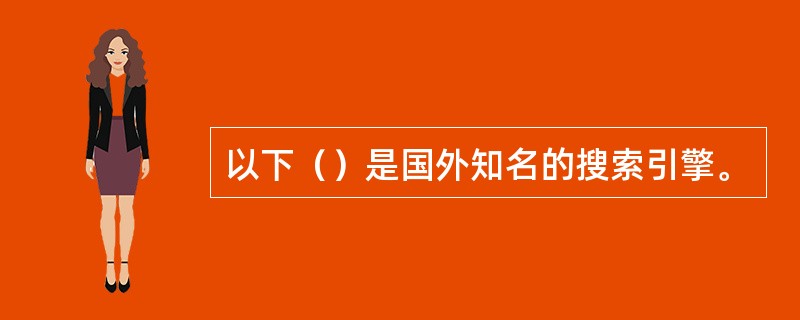 以下（）是国外知名的搜索引擎。