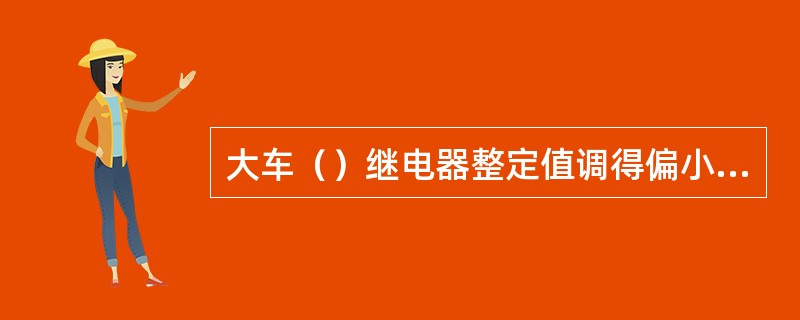 大车（）继电器整定值调得偏小，可导致天车掉闸。