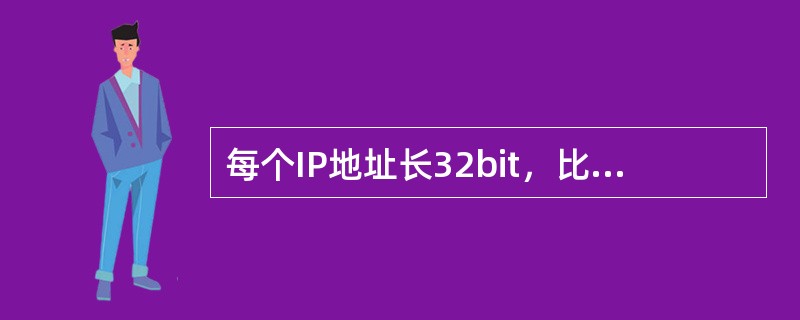每个IP地址长32bit，比特换算成字节，就是（）个字节。