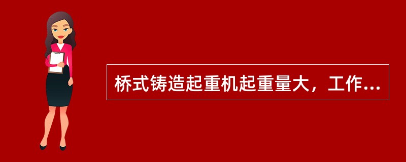 桥式铸造起重机起重量大，工作频繁，年平均工作达6480h。