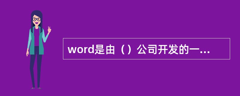 word是由（）公司开发的一款文字处理软件。