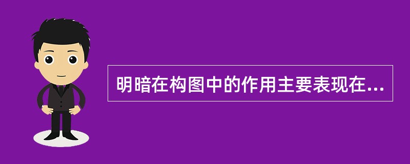 明暗在构图中的作用主要表现在（）。