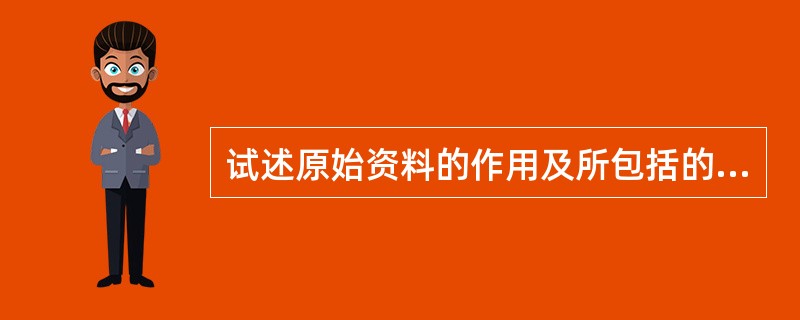 试述原始资料的作用及所包括的内容。