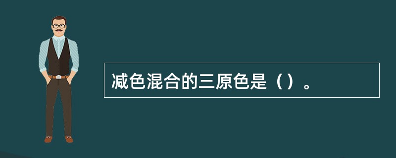 减色混合的三原色是（）。