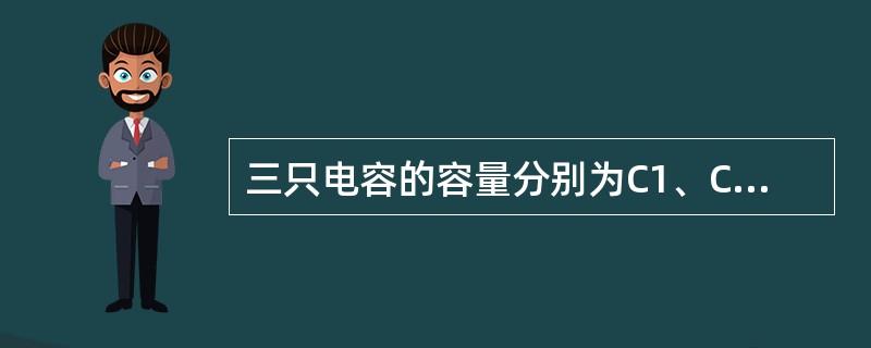 三只电容的容量分别为C1、C2、C3，若C1＜C2＜C3，将它们串联后接到相应电