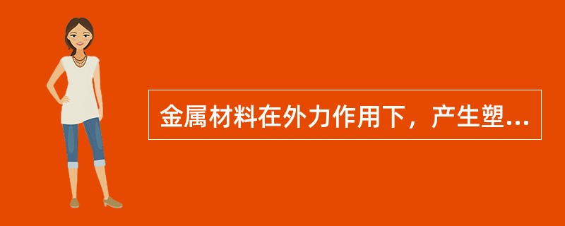 金属材料在外力作用下，产生塑性变形而不被破坏的能力称为（）。