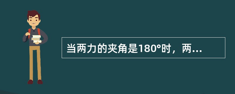 当两力的夹角是180°时，两个力的方向相反，合力的大小等于这两个力的大小之差，方