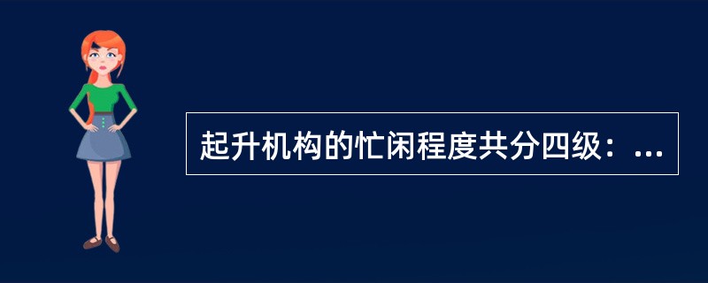 起升机构的忙闲程度共分四级：繁忙、中等、闲、轻闲。