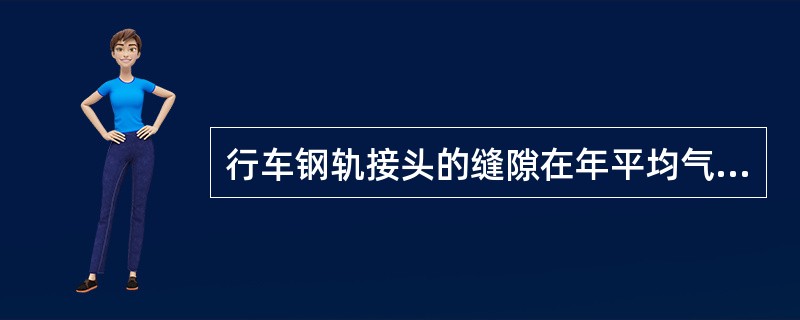 行车钢轨接头的缝隙在年平均气温低于20℃时，一般为（）。