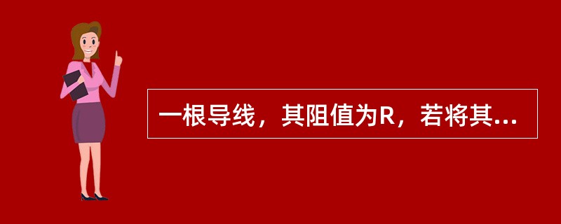 一根导线，其阻值为R，若将其从中对折成一段新导线，其阻值为（）。