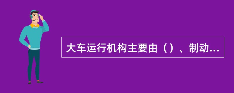 大车运行机构主要由（）、制动器、减速机、车轮组、联轴器等构成。