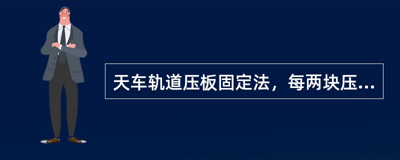 天车轨道压板固定法，每两块压板之间的距离约为（）mm.