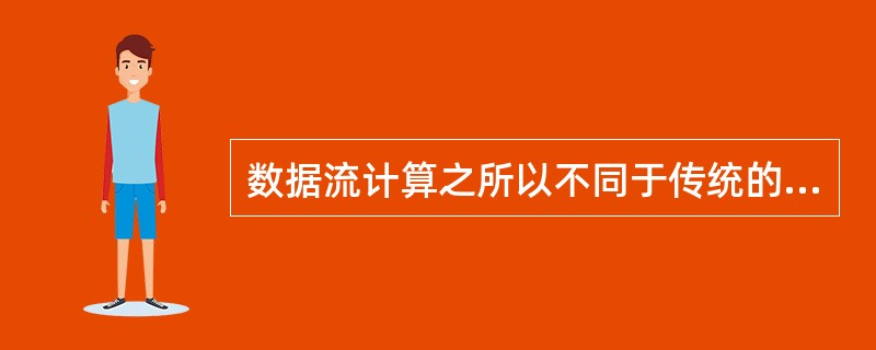 数据流计算之所以不同于传统的计算模式，以下（）不是它具备的主要特点。