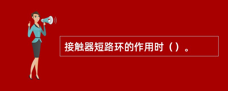 接触器短路环的作用时（）。