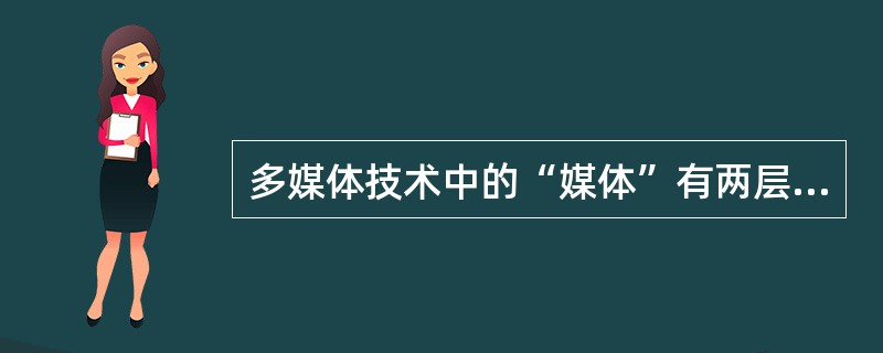 多媒体技术中的“媒体”有两层概念，其一是传播信息的载体，其二为（）。