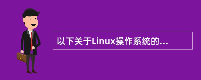 以下关于Linux操作系统的描述，不正确的是（）。