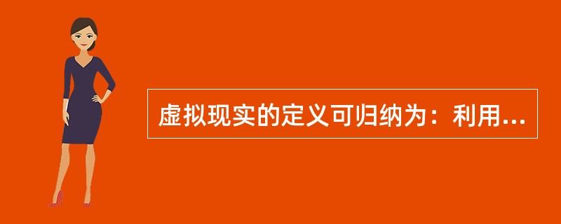 虚拟现实的定义可归纳为：利用计算机技术生成的一个逼真的（）等的感觉世界，用户可以