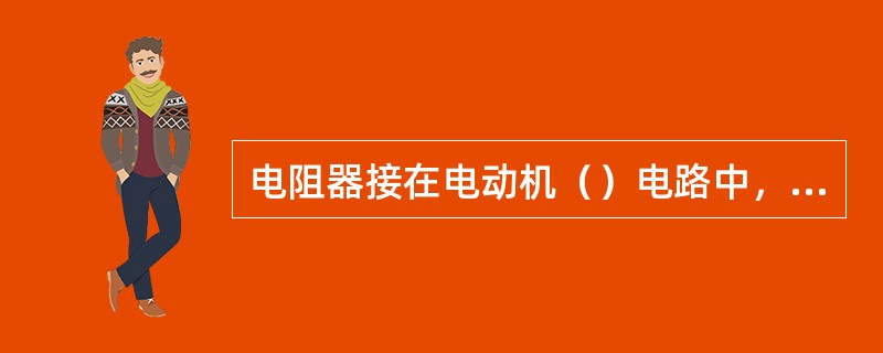 电阻器接在电动机（）电路中，作用是限制起动电流和调速。