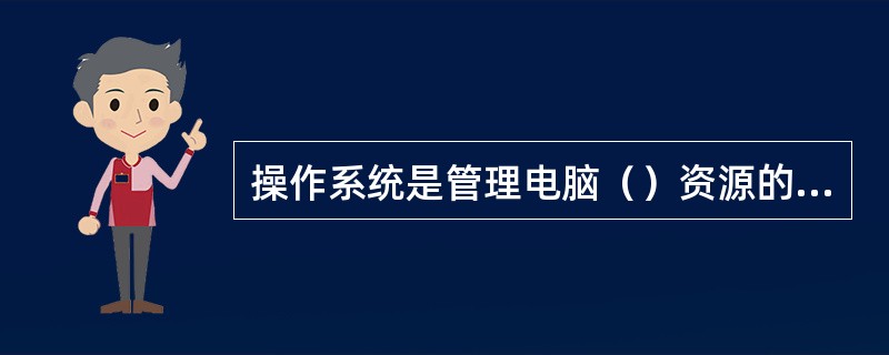 操作系统是管理电脑（）资源的程序。