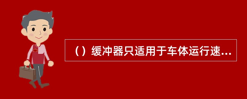 （）缓冲器只适用于车体运行速度小于50m/min，并且环境温度限制在-30~50