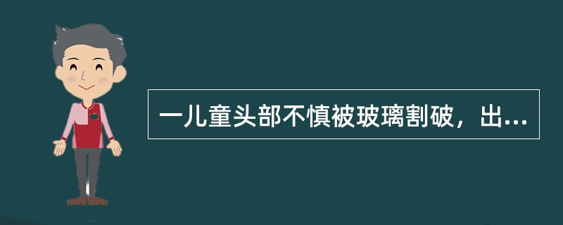 一儿童头部不慎被玻璃割破，出血量较多，压迫止血后24小时来医院急诊就诊，伤口长3