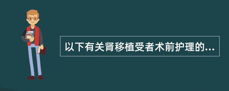 以下有关肾移植受者术前护理的不正确的是（）